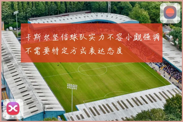 卡斯尔坚信球队实力不容小觑强调不需要特定方式表达态度