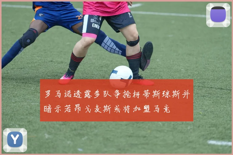 罗马诺透露多队争抢柯蒂斯琼斯并暗示若昂戈麦斯或将加盟马竞