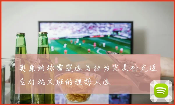 奥康纳称雷霆选马拉为完美补充适合对抗文班的理想人选