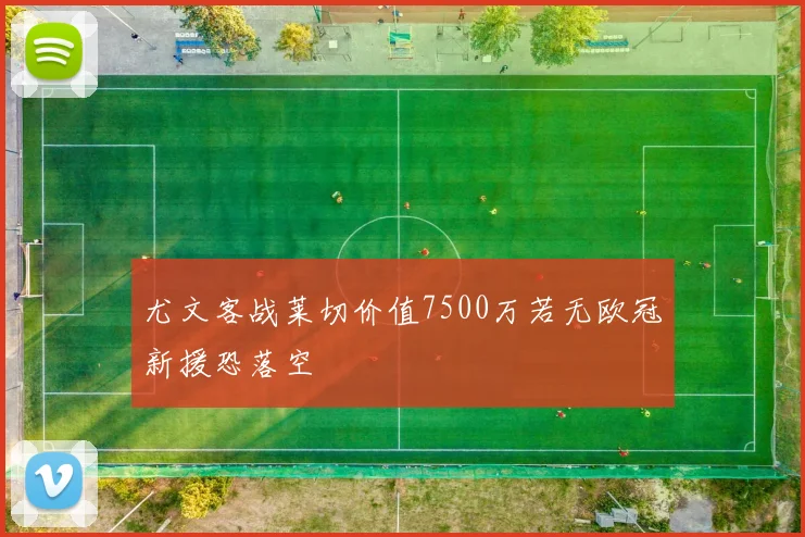 尤文客战莱切价值7500万若无欧冠新援恐落空